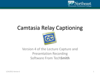 Camtasia Relay Captioning


                      Version 4 of the Lecture Capture and
                            Presentation Recording
                           Software From TechSmith


1/24/2012 Version 6                                          1
 