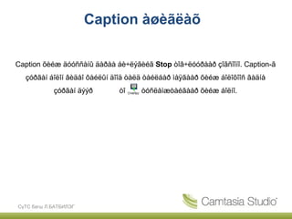 Caption àøèãëàõ

Caption õèéæ äóóññàíû äàðàà áè÷ëýãèéã Stop òîâ÷ëóóðààð çîãñîîíî. Caption-ã
  çóðãàí áîëîí âèäåî ôàéëûí äîîä òàëä òàéëáàð ìàÿãààð õèéæ áîëîõîîñ ãàäíà
            çóðãàí äýýð      òîâ÷íû òóñëàìæòàéãààð õèéæ áîëíî.




СүТС багш Л.БАТБИЛЭГ
 