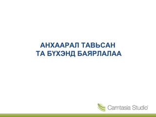 АНХААРАЛ ТАВЬСАН
ТА БҮХЭНД БАЯРЛАЛАА
 