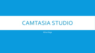 CAMTASIA STUDIO
AlmaVega
 