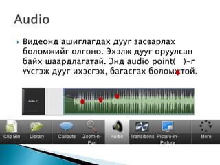  Видеонд ашиглагдах дууг засварлах
боломжийг олгоно. Эхэлж дууг оруулсан
байх шаардлагатай. Энд audio point( )-г
үүсгэж дууг ихэсгэх, багасгах боломжтой.
 