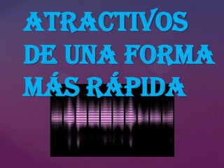 atractivos
de una forma
más rápida

 