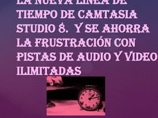 la nueva línea de
tiempo de Camtasia
Studio 8. y se ahorra
la frustración con
pistas de audio y video
ilimitadas

 