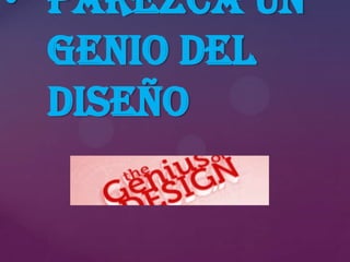 • Parezca un
genio del
diseño

 