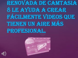 renovada de Camtasia
8 le ayuda a crear
fácilmente videos que
tienen un aire más
profesional.

 
