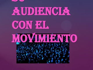 su
audiencia
con el
movimiento

 
