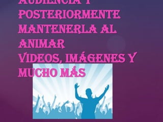 audiencia y
posteriormente
mantenerla al
animar
videos, imágenes y
mucho más

 