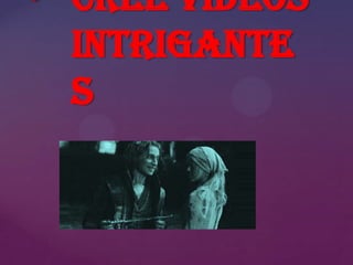 • Cree videos
intrigante
s

 
