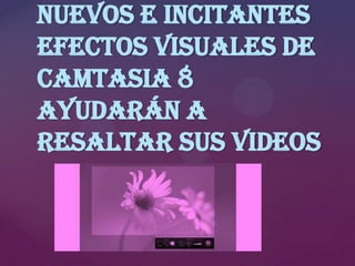 nuevos e incitantes
efectos visuales de
Camtasia 8
ayudarán a
resaltar sus videos

 