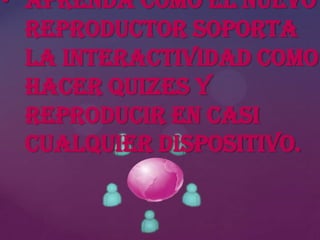 • Aprenda cómo el nuevo
reproductor soporta
la interactividad como
hacer quizes y
reproducir en casi
cualquier dispositivo.

 