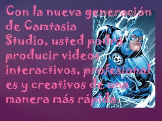 Con la nueva generación
de Camtasia
Studio, usted podrá
producir videos
interactivos, profesional
es y creativos de una
manera más rápida.

 
