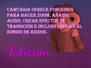 Camtasia ofrece funciones
para hacer zoom, añadir
audio, crear efectos de
transición e incluso limpiar el
sonido de ruidos.

Edición

 