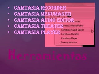 •
•
•
•
•

Camtasia Recorder
Camtasia MenuMaker
Camtasia Audio Editor
Camtasia Theater
Camtasia Player

Herramientas

 
