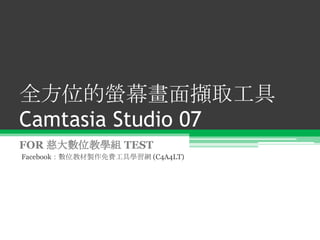 全方位的螢幕畫面擷取工具Camtasia Studio 07 FOR 慈大數位教學組 TEST Facebook：數位教材製作免費工具學習網 (C4A4LT) 