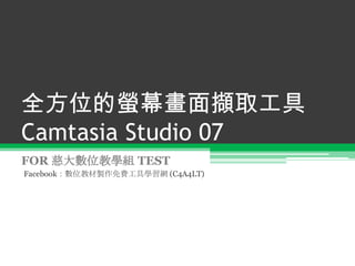 全方位的螢幕畫面擷取工具Camtasia Studio 07 FOR 慈大數位教學組 TEST Facebook：數位教材製作免費工具學習網 (C4A4LT) 