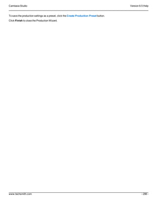 Camtasia Studio Version 8.5 Help
www.techsmith.com - 296 -
To save the production settings as a preset, click the Create Production Preset button.
Click Finish to close the Production Wizard.
 