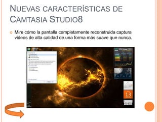 NUEVAS CARACTERÍSTICAS DE
CAMTASIA STUDIO8


Mire cómo la pantalla completamente reconstruida captura
videos de alta calidad de una forma más suave que nunca.

 