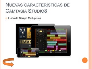 NUEVAS CARACTERÍSTICAS DE
CAMTASIA STUDIO8


Línea de Tiempo Multi-pistas

 