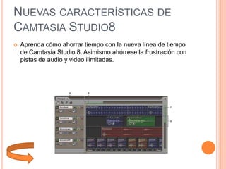 NUEVAS CARACTERÍSTICAS DE
CAMTASIA STUDIO8


Aprenda cómo ahorrar tiempo con la nueva línea de tiempo
de Camtasia Studio 8. Asimismo ahórrese la frustración con
pistas de audio y video ilimitadas.

 