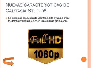 NUEVAS CARACTERÍSTICAS DE
CAMTASIA STUDIO8


La biblioteca renovada de Camtasia 8 le ayuda a crear
fácilmente videos que tienen un aire más profesional.

 