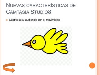 NUEVAS CARACTERÍSTICAS DE
CAMTASIA STUDIO8


Captive a su audiencia con el movimiento

 