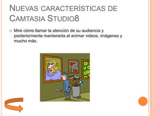 NUEVAS CARACTERÍSTICAS DE
CAMTASIA STUDIO8


Mire cómo llamar la atención de su audiencia y
posteriormente mantenerla al animar videos, imágenes y
mucho más.

 