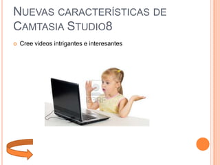 NUEVAS CARACTERÍSTICAS DE
CAMTASIA STUDIO8


Cree videos intrigantes e interesantes

 