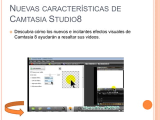 NUEVAS CARACTERÍSTICAS DE
CAMTASIA STUDIO8


Descubra cómo los nuevos e incitantes efectos visuales de
Camtasia 8 ayudarán a resaltar sus videos.

 