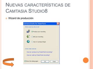 NUEVAS CARACTERÍSTICAS DE
CAMTASIA STUDIO8


Wizard de producción

 