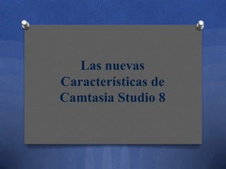 Las nuevas
Características de
Camtasia Studio 8

 
