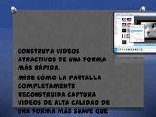 O Construya videos

atractivos de una forma
más rápida.
O Mire cómo la pantalla
completamente
reconstruida captura
videos de alta calidad de
una forma más suave que

 