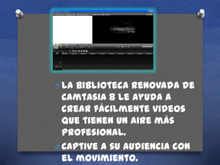O La biblioteca renovada de

Camtasia 8 le ayuda a
crear fácilmente videos
que tienen un aire más
profesional.
O Captive a su audiencia con
el movimiento.

 