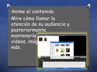 O Anime el contenido.
O Mire cómo llamar la

atención de su audiencia y
posteriormente
mantenerla al animar
videos, imágenes y mucho
más.

 