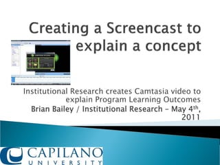 Institutional Research creates Camtasia video to
            explain Program Learning Outcomes
  Brian Bailey / Institutional Research – May 4th,
                                            2011
 