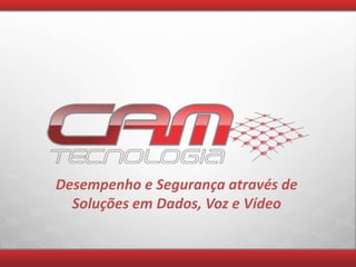 Desempenho e Segurança através de
Soluções em Dados, Voz e Vídeo
 
