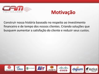 Motivação
Construir nossa história baseado no respeito ao investimento
financeiro e de tempo dos nossos clientes. Criando soluções que
busquem aumentar a satisfação do cliente e reduzir seus custos.
 