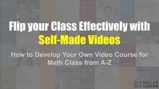 Flip your Class Effectively with
Self-Made Videos
How to Develop Your Own Video Course for
Math Class from A-Z
 