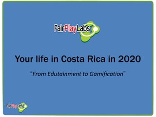 Your life in Costa Rica in 2020
   “From Edutainment to Gamification”
 