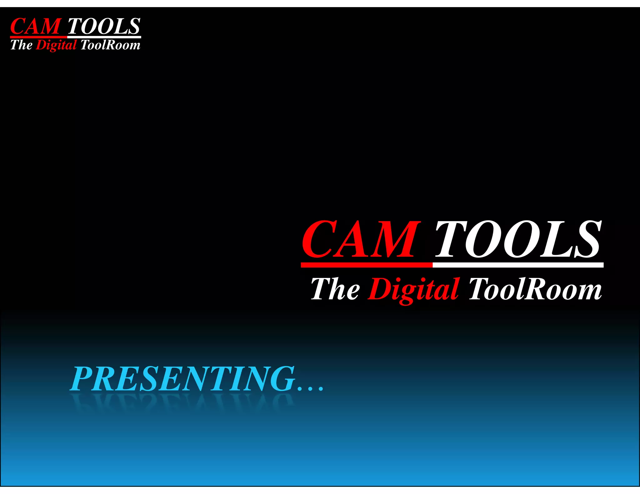 CAM TOOLS
The Digital ToolRoom




                       CAM TOOLS
                       The Digital ToolRoom

         PRESENTING…
 