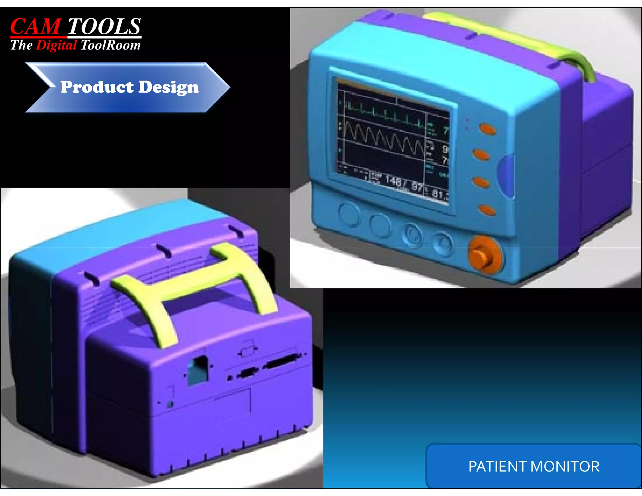 CAM TOOLS
The Digital ToolRoom


       Product Design




                        PATIENT MONITOR
 