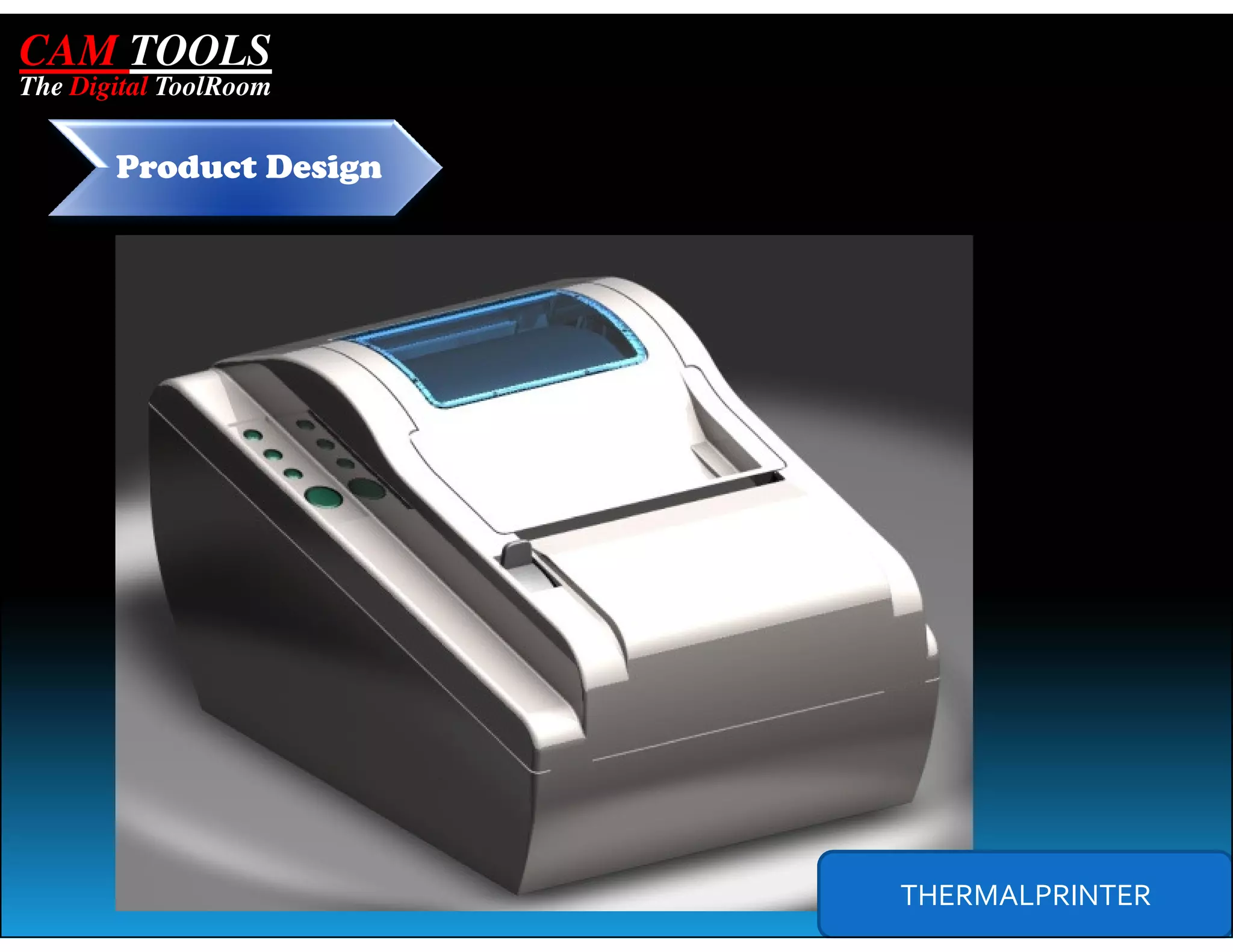 CAM TOOLS
The Digital ToolRoom


       Product Design




                        THERMALPRINTER
 