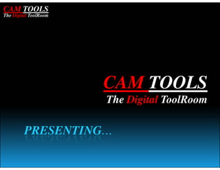 CAM TOOLS
The Digital ToolRoom




                       CAM TOOLS
                       The Digital ToolRoom

         PRESENTING…
 