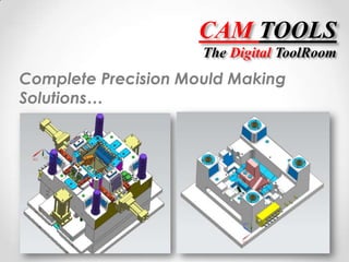 CAM TOOLS 
The Digital ToolRoom 
Complete Precision Mould Making 
Solutions… 
 
