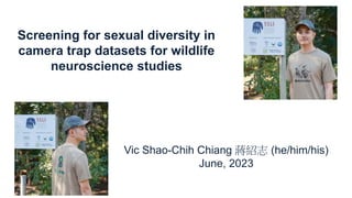 Screening for sexual diversity in
camera trap datasets for wildlife
neuroscience studies
Vic Shao-Chih Chiang 蔣紹志 (he/him/his)
June, 2023
 