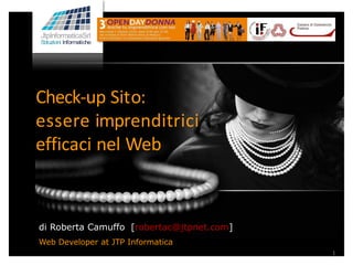 Check-up Sito: 
essere imprenditrici 
efficaci nel Web 
di Roberta Camuffo [robertac@jtpnet.com] 
Web Developer at JTP Informatica 
1  