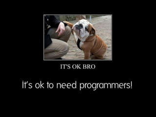 It‘s ok to need programmers!
 