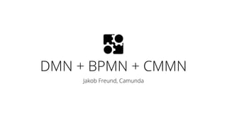 DMN + BPMN + CMMN
Jakob Freund, Camunda
 