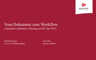 Vom Dokument zum Workflow
Camunda Community Meeting am 09. Juni 2015
Michael Karas Lars Orta
Swiss Life Deutschland iteratec GmbH
 
