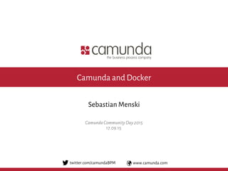 www.camunda.comtwitter.com/camundaBPM
17.09.15
Sebastian Menski
CamundaCommunityDay2015
Camunda and Docker
 