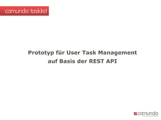 camunda tasklist
Prototyp für User Task Management
auf Basis der REST API
 